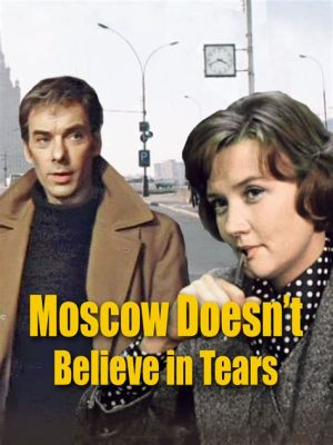 Moscow Doesn't Believe in Tears: A Soviet Epic of Love and Loss Amidst Political Upheaval